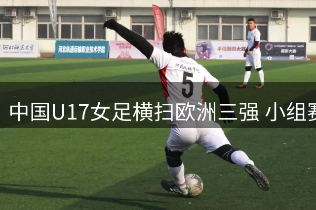 中国U17女足横扫欧洲三强 小组赛全胜晋级