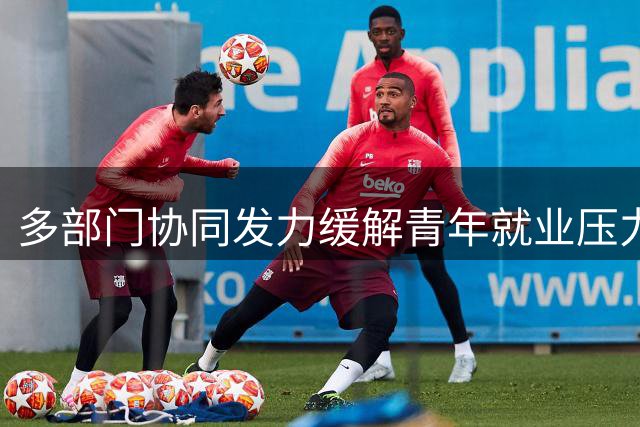 多部门协同发力缓解青年就业压力