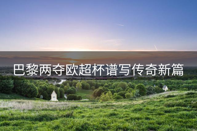 巴黎两夺欧超杯谱写传奇新篇