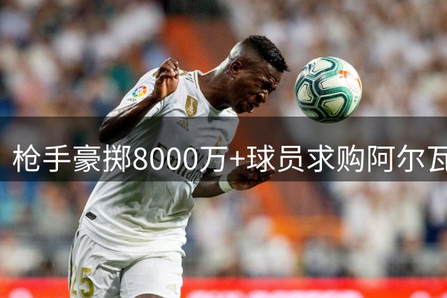枪手豪掷8000万+球员求购阿尔瓦雷斯，马竞坚持英超优先