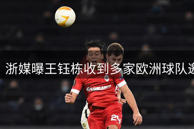 浙媒曝王钰栋收到多家欧洲球队邀请 赛季后留洋非天方夜谭